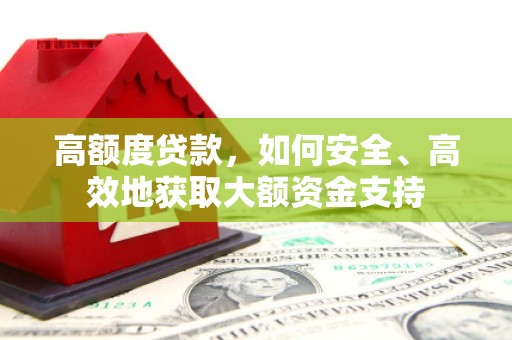 泽库高额度贷款，如何安全、高效地获取大额资金支持
