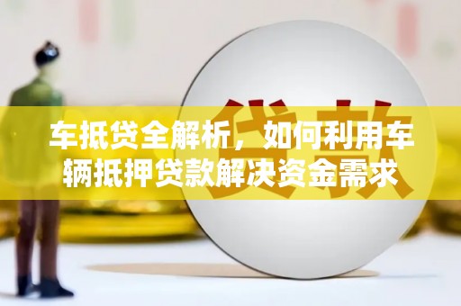 泽库车抵贷全解析，如何利用车辆抵押贷款解决资金需求