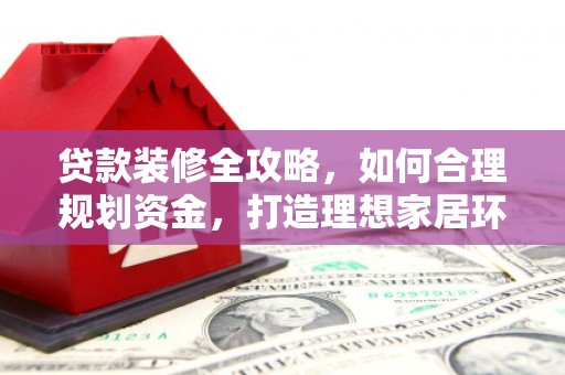 泽库贷款装修全攻略，如何合理规划资金，打造理想家居环境