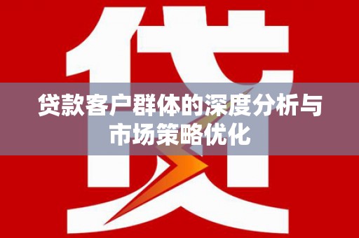 泽库贷款客户群体的深度分析与市场策略优化