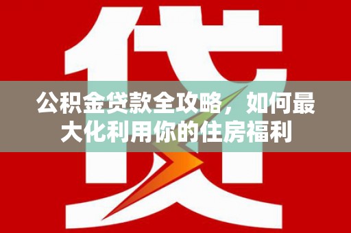 泽库公积金贷款全攻略，如何最大化利用你的住房福利
