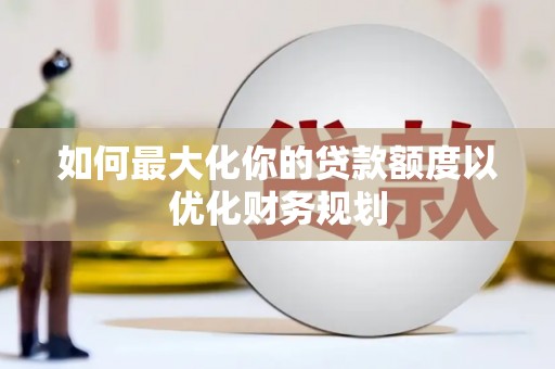 泽库如何最大化你的贷款额度以优化财务规划