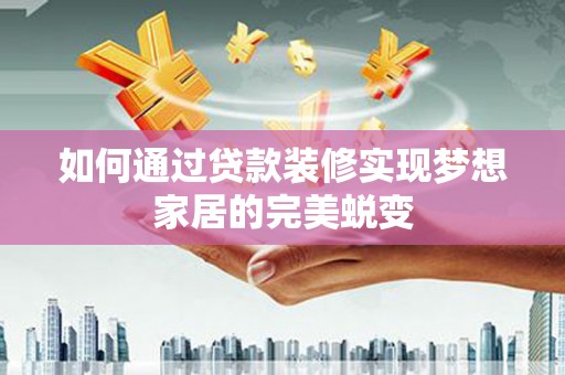泽库如何通过贷款装修实现梦想家居的完美蜕变
