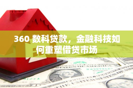 泽库360 数科贷款，金融科技如何重塑借贷市场