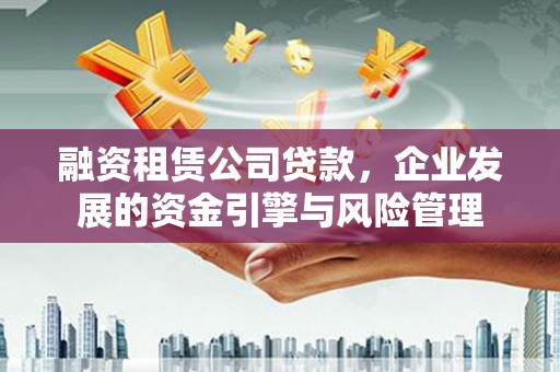 泽库融资租赁公司贷款，企业发展的资金引擎与风险管理