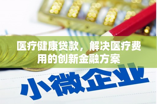泽库医疗健康贷款，解决医疗费用的创新金融方案