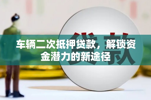 泽库车辆二次抵押贷款，解锁资金潜力的新途径