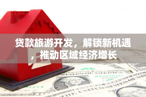 泽库贷款旅游开发，解锁新机遇，推动区域经济增长