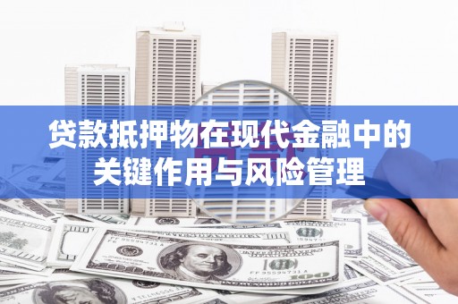 泽库贷款抵押物在现代金融中的关键作用与风险管理