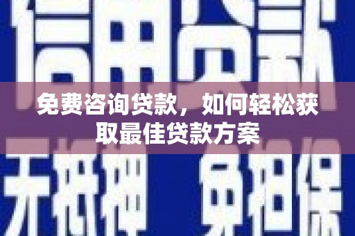 泽库免费咨询贷款，如何轻松获取最佳贷款方案