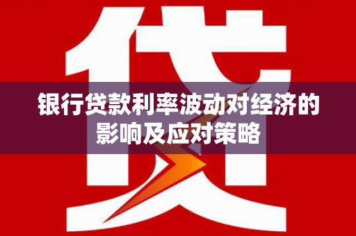 泽库银行贷款利率波动对经济的影响及应对策略