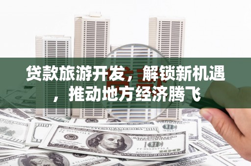泽库贷款旅游开发，解锁新机遇，推动地方经济腾飞