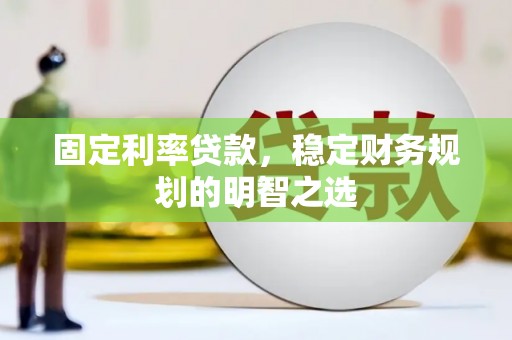 泽库固定利率贷款，稳定财务规划的明智之选